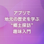 アプリで地元の歴史を学ぶ“郷土探訪”趣味入門