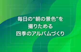 毎日の“朝の景色”を撮りためる四季のアルバムづくり