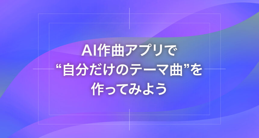 AI作曲アプリで“自分だけのテーマ曲”を作ってみよう