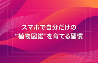 スマホで自分だけの“植物図鑑”を育てる習慣