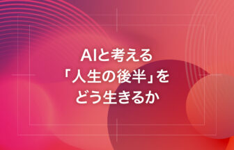 AIと考える「人生の後半」をどう生きるか