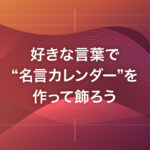 好きな言葉で“名言カレンダー”を作って飾ろう