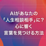 AIがあなたの「人生相談相手」に？心に響く言葉を見つける方法