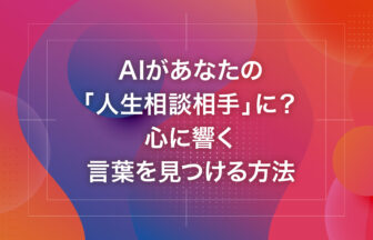 AIがあなたの「人生相談相手」に？心に響く言葉を見つける方法