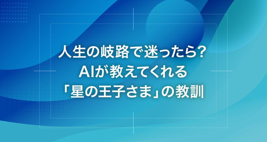 人生の岐路で迷ったら？AIが教えてくれる「星の王子さま」の教訓