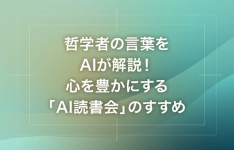 哲学者の言葉をAIが解説！心を豊かにする「AI読書会」のすすめ
