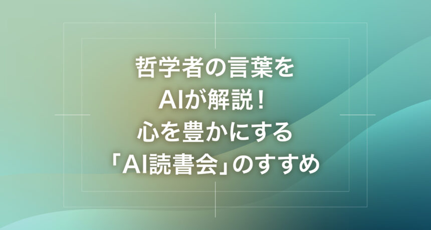 哲学者の言葉をAIが解説！心を豊かにする「AI読書会」のすすめ