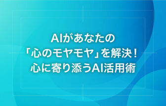 AIがあなたの「心のモヤモヤ」を解決！心に寄り添うAI活用術
