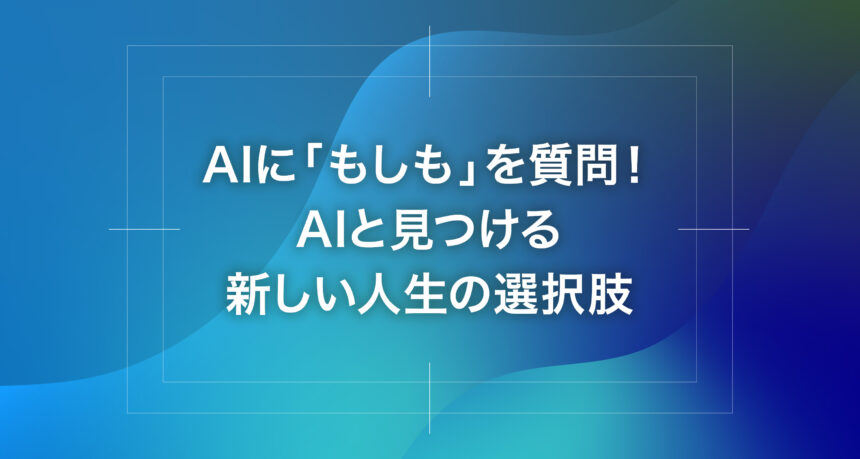 AIに「もしも」を質問！AIと見つける新しい人生の選択肢
