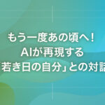 もう一度あの頃へ！AIが再現する「若き日の自分」との対話