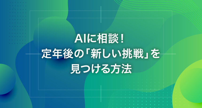 AIに相談！定年後の「新しい挑戦」を見つける方法