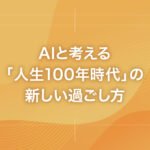 AIと考える「人生100年時代」の新しい過ごし方