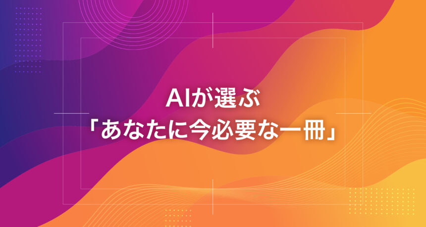 AIが選ぶ「あなたに今必要な一冊」