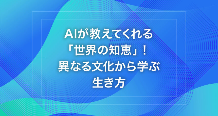 AIが教えてくれる「世界の知恵」！異なる文化から学ぶ生き方