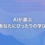 AIが選ぶ「あなたにぴったりの学び」