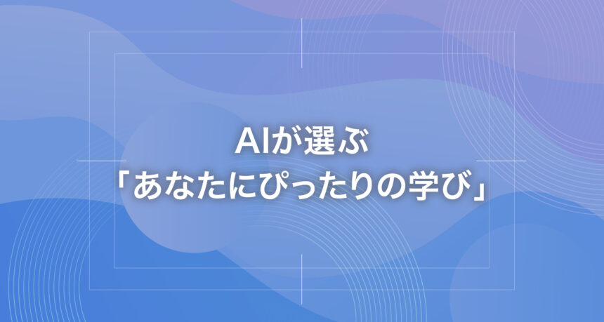 AIが選ぶ「あなたにぴったりの学び」