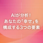 AIが分析！あなたの「幸せ」を構成する3つの要素