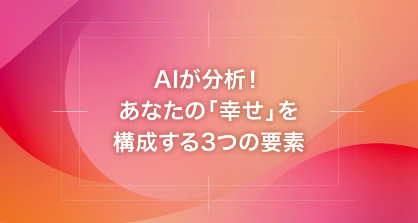 AIが分析！あなたの「幸せ」を構成する3つの要素