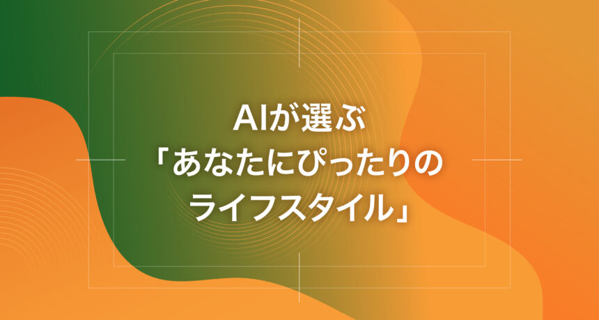 AIが選ぶ「あなたにぴったりのライフスタイル」