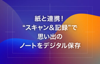 紙と連携！“スキャン＆記録”で思い出のノートをデジタル保存
