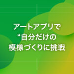 アートアプリで“自分だけの模様づくりに挑戦