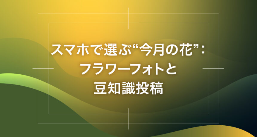 スマホで選ぶ“今月の花”：フラワーフォトと豆知識投稿