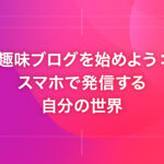 趣味ブログを始めよう：スマホで発信する自分の世界