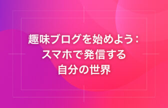 趣味ブログを始めよう：スマホで発信する自分の世界