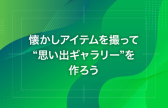 懐かしアイテムを撮って“思い出ギャラリー”を作ろう