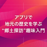 アプリで地元の歴史を学ぶ“郷土探訪”趣味入門