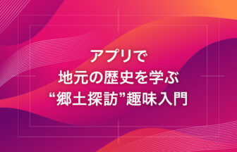アプリで地元の歴史を学ぶ“郷土探訪”趣味入門