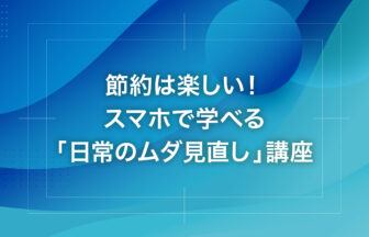 節約は楽しい！スマホで学べる「日常のムダ見直し」講座