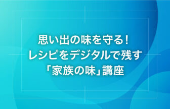 思い出の味を守る！レシピをデジタルで残す「家族の味」講座