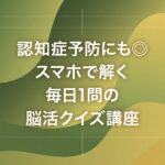 認知症予防にも◎スマホで解く毎日1問の脳活クイズ講座