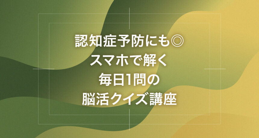 認知症予防にも◎スマホで解く毎日1問の脳活クイズ講座