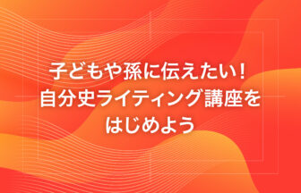 子どもや孫に伝えたい！自分史ライティング講座をはじめよう
