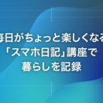 毎日がちょっと楽しくなる「スマホ日記」講座で暮らしを記録