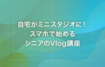 自宅がミニスタジオに！スマホで始めるシニアのVlog講座