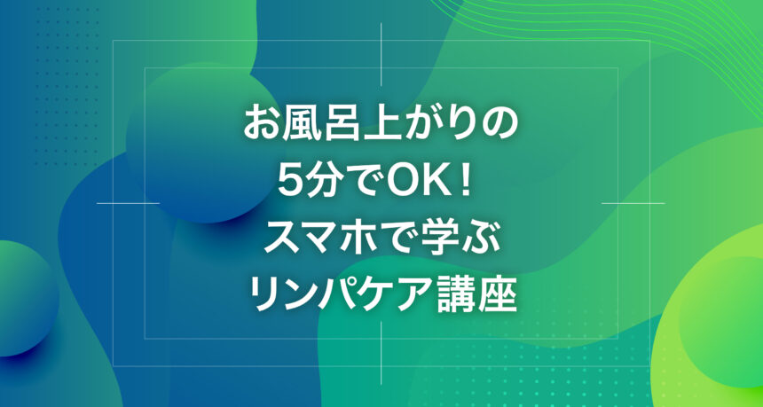 お風呂上がりの5分でOK！スマホで学ぶリンパケア講座