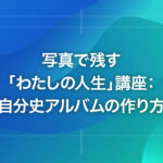 写真で残す「わたしの人生」講座：自分史アルバムの作り方