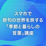 スマホで俳句の世界を旅する「季節と暮らしの言葉」講座