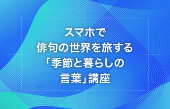 スマホで俳句の世界を旅する「季節と暮らしの言葉」講座