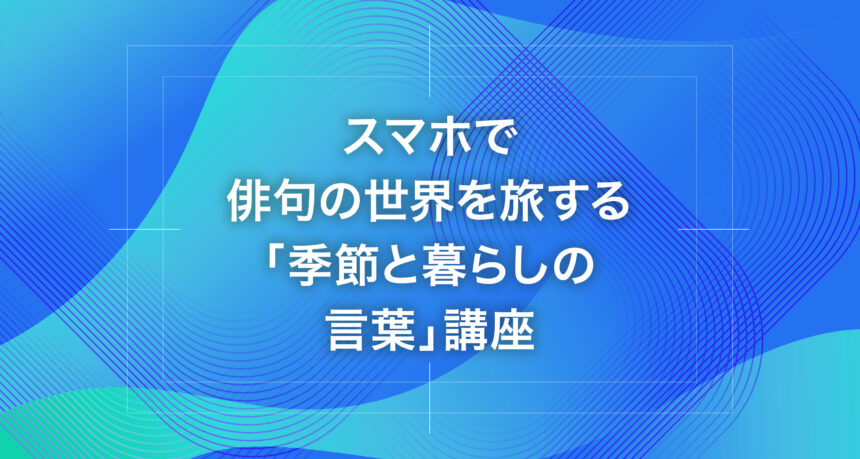 スマホで俳句の世界を旅する「季節と暮らしの言葉」講座