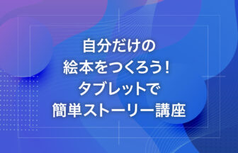 自分だけの絵本をつくろう！タブレットで簡単ストーリー講座