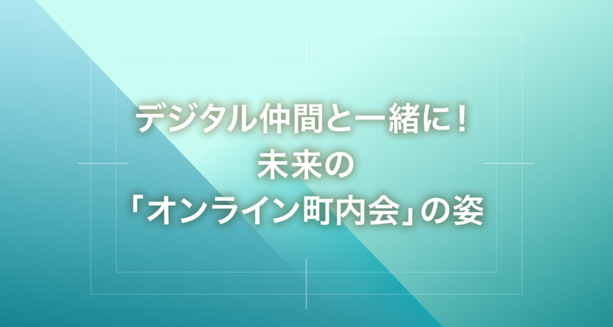 デジタル仲間と一緒に！未来の「オンライン町内会」の姿