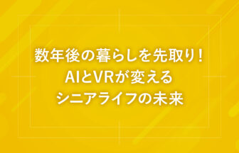 数年後の暮らしを先取り！AIとVRが変えるシニアライフの未来