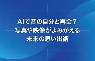 AIで昔の自分と再会？写真や映像がよみがえる未来の思い出術