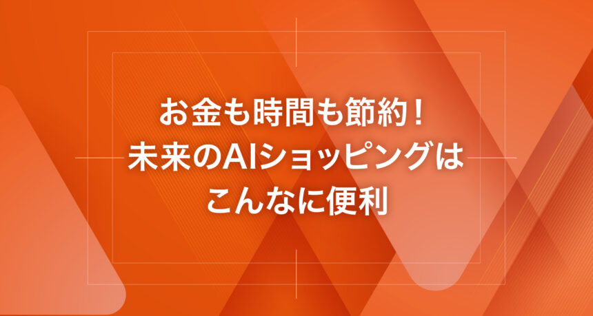 お金も時間も節約！未来のAIショッピングはこんなに便利