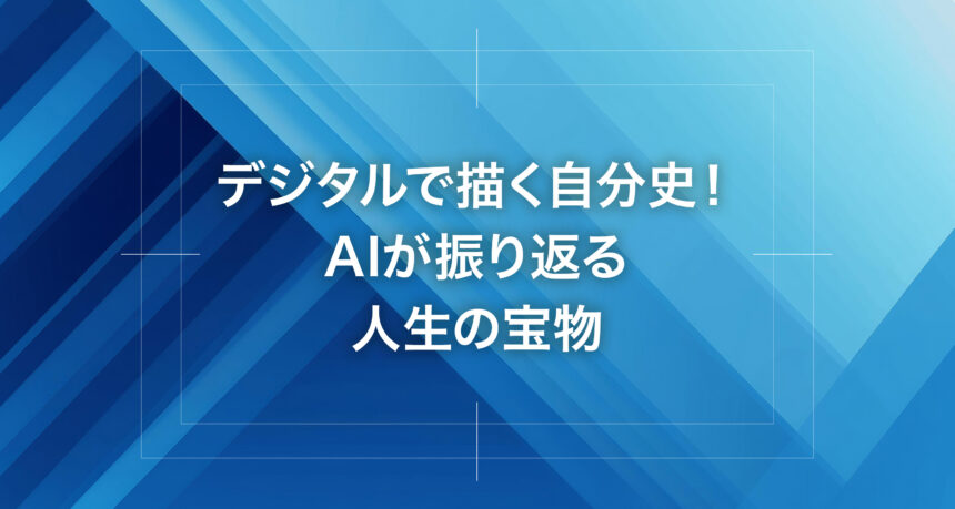 デジタルで描く自分史！AIが振り返る人生の宝物