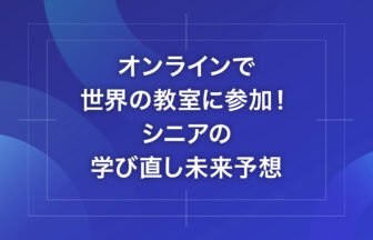 オンラインで世界の教室に参加！シニアの学び直し未来予想